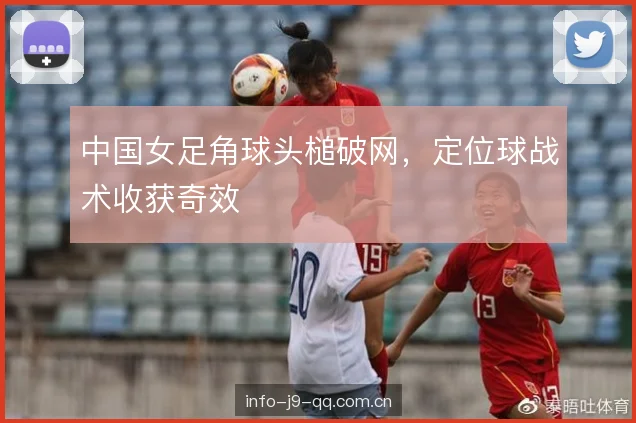 中国女足角球头槌破网，定位球战术收获奇效