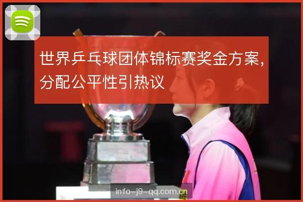 世界乒乓球团体锦标赛奖金方案，分配公平性引热议